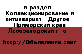  в раздел : Коллекционирование и антиквариат » Другое . Приморский край,Лесозаводский г. о. 